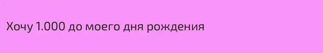 Хочу 1.000 до моего дня рождения